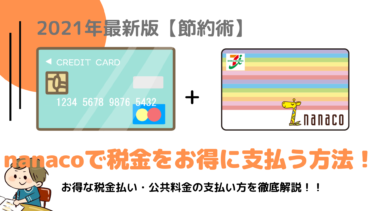 【2021年版】nanacoを利用した納税でポイントGet！税金・公共料金のお得な支払方法を徹底解説！【登録クレカに改悪有り】