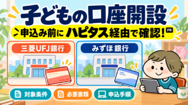 子どもの口座開設前にハピタス経由の条件を確認。三菱UFJ銀行・みずほ銀行の対象条件、必要書類、申込手順を紹介