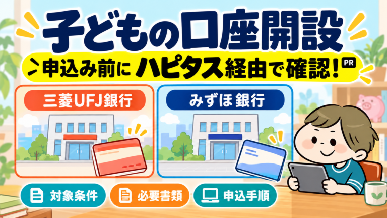 子どもの口座開設前にハピタス経由の条件を確認。三菱UFJ銀行・みずほ銀行の対象条件、必要書類、申込手順を紹介